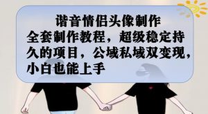 谐音情侣头像制作全套制作教程,超级稳定持久的项目,公域私域双变现,小白也能上手【揭秘】-副业宇宙