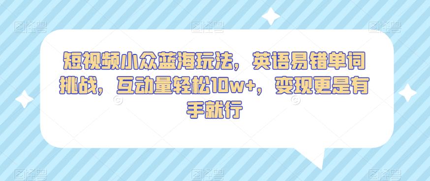 短视频小众蓝海玩法，英语易错单词挑战，互动量轻松10w+，变现更是有手就行【揭秘】-副业宇宙