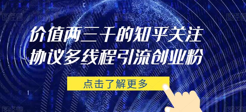 价值两三千的知乎关注协议 多线程引流创业粉-副业宇宙