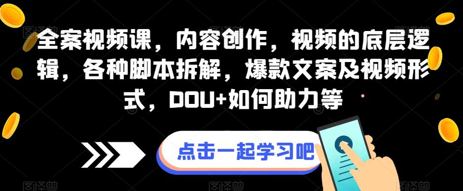 全案视频课，内容创作，视频的底层逻辑，各种脚本拆解，爆款文案及视频形式，DOU+如何助力等-副业宇宙