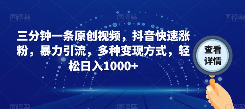 三分钟一条原创视频，抖音快速涨粉，暴力引流，多种变现方式，轻松日入1000+【揭秘】-副业宇宙