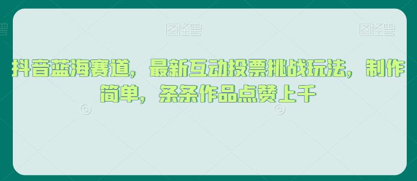 抖音蓝海赛道，最新互动投票挑战玩法，制作简单，条条作品点赞上千【揭秘】-副业宇宙