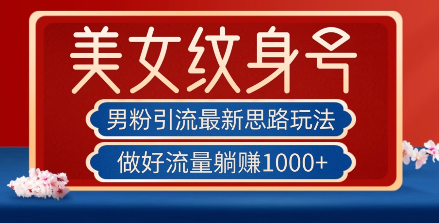 男粉引流最新思路玩法，美女纹身号，做好流量躺赚1000+【揭秘】-副业宇宙