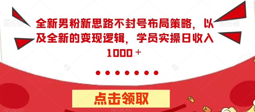 全新男粉新思路不封号布局策略，以及全新的变现逻辑，实操日收入1000＋【揭秘】-副业宇宙