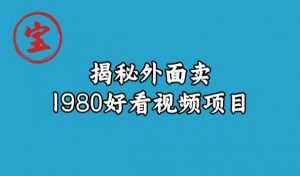 宝哥揭秘外面卖1980好看视频项目，投入时间少，操作难度低-副业宇宙