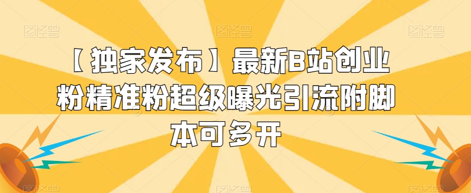 【独家发布】最新B站创业粉精准粉超级曝光引流附脚本可多开【揭秘】-副业宇宙