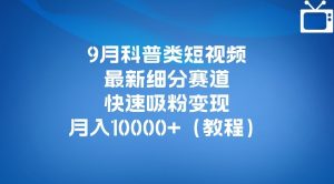 9月科普类短视频最新细分赛道，快速吸粉变现，月入10000+（详细教程）-副业宇宙