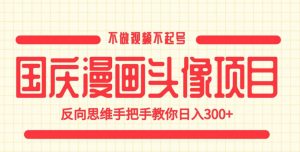 国庆漫画头像项目，不做视频不起号，反向思维手把手教你日入300+【揭秘】-副业宇宙