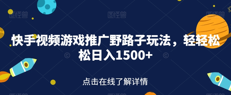 快手视频游戏推广野路子玩法，轻轻松松日入1500+【揭秘】-副业宇宙