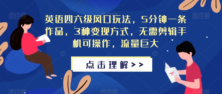 英语四六级风口玩法，5分钟一条作品，3种变现方式，无需剪辑手机可操作，流量巨大【揭秘】-副业宇宙