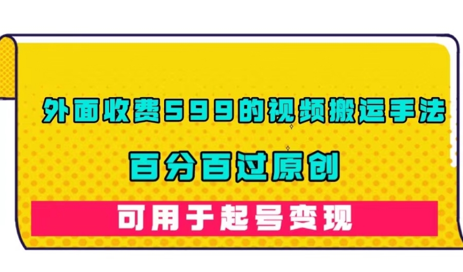 外面收费599的视频搬运手法，百分百过原创，可用起号变现【揭秘】-副业宇宙