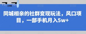 同城相亲的社群变现玩法，风口项目，一部手机月入5w+【揭秘】-副业宇宙