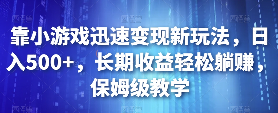 靠小游戏迅速变现新玩法，日入500+，长期收益轻松躺赚，保姆级教学【揭秘】-副业宇宙