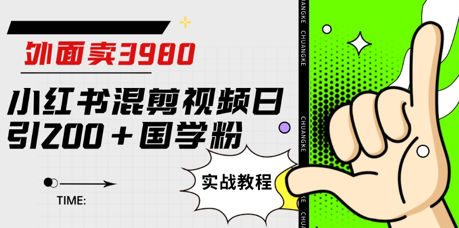 外面卖3980小红书混剪视频日引200+国学粉实战教程【揭秘】-副业宇宙