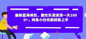 最新蓝海项目，靠欢乐消消消一天1000+，闲鱼小白也能轻松上手【揭秘】-副业宇宙