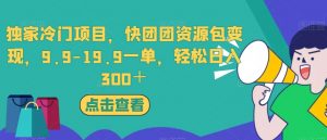 独家冷门项目，快团团资源包变现，9.9-19.9一单，轻松日入300＋【揭秘】-副业宇宙