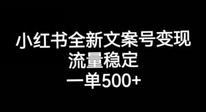 小红书全新文案号变现,流量稳定,一单收入500+-副业宇宙