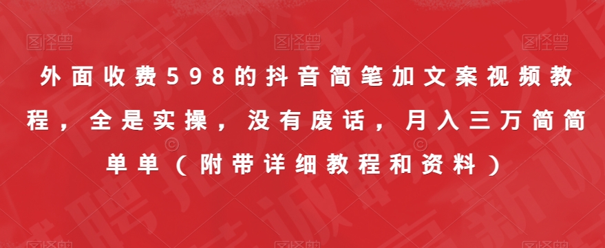 外面收费598的抖音简笔加文案视频教程，全是实操，没有废话，月入三万简简单单（附带详细教程和资料）-副业宇宙