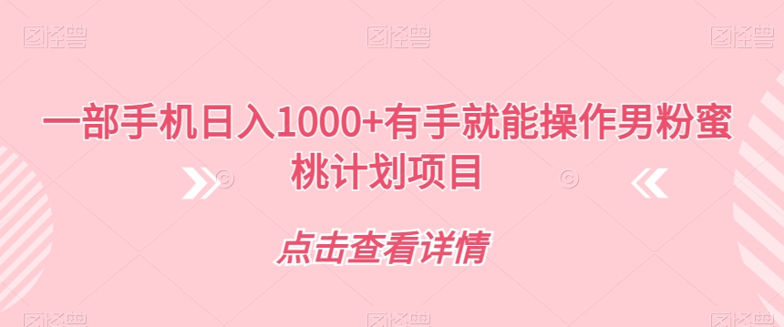 一部手机日入1000+有手就能操作男粉蜜桃计划项目【揭秘】-副业宇宙
