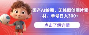 国产AI绘图，无线原创图片素材，单号日入300+【揭秘】-副业宇宙