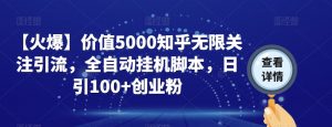 【火爆】价值5000知乎无限关注引流，全自动挂机脚本，日引100+创业粉-副业宇宙