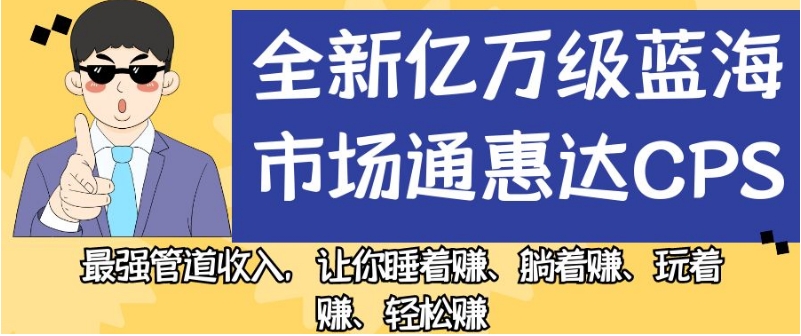 全新亿万级蓝海市场通惠达cps，最强管道收入，让你睡着赚、躺着赚、玩着赚、轻松赚【揭秘】-副业宇宙