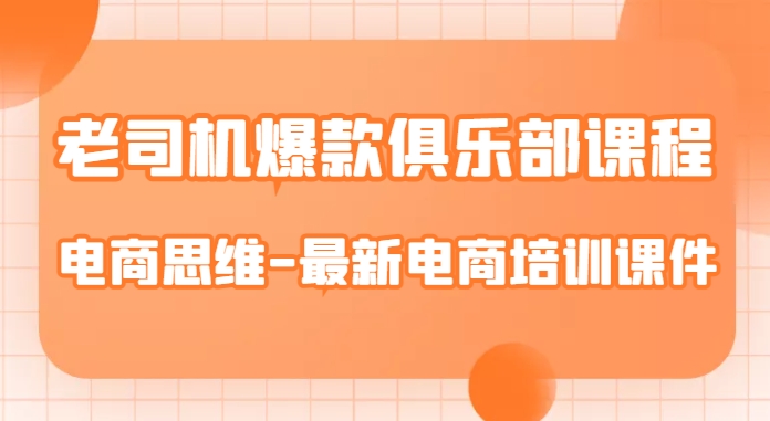 老司机爆款俱乐部课程-电商思维-最新电商培训课件-副业宇宙