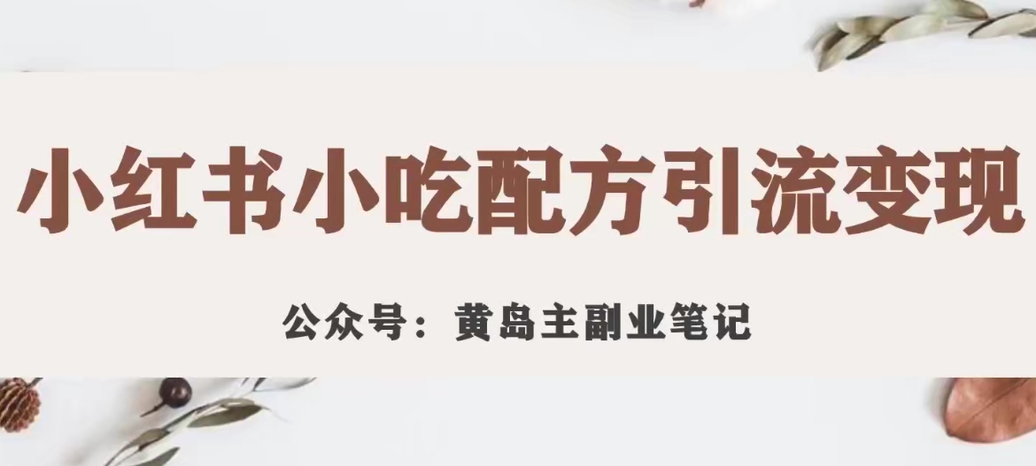 黄岛主·小红书小吃配方引流变现项目，花988买来拆解成视频版课程分享-副业宇宙