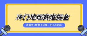冷门地理赛道流量主+旅游卡分销全新课程,日入四位数,小白容易上手-副业宇宙
