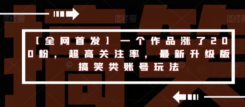 【全网首发】一个作品涨了200粉，超高关注率，最新升级版搞笑类账号玩法-副业宇宙