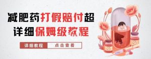 外面收费2800的减肥药打假赔付超详细教程解析，稳稳下车【详细玩法教程】【仅揭秘】-副业宇宙