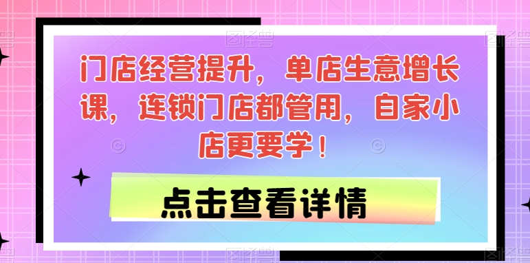 门店经营提升，单店生意增长课，连锁门店都管用，自家小店更要学！-副业宇宙