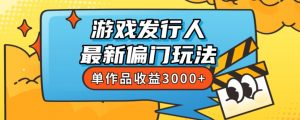 斥资8888学的游戏发行人最新偏门玩法，单作品收益3000+，新手很容易上手【揭秘】-副业宇宙