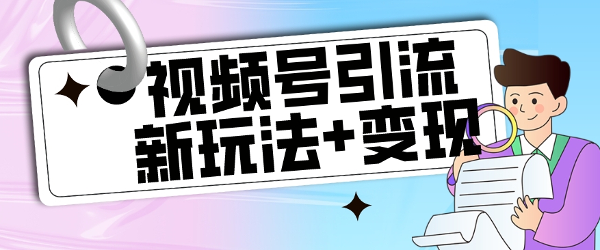 【玩法揭秘】视频号引流新玩法+变现思路，本玩法不限流不封号-副业宇宙