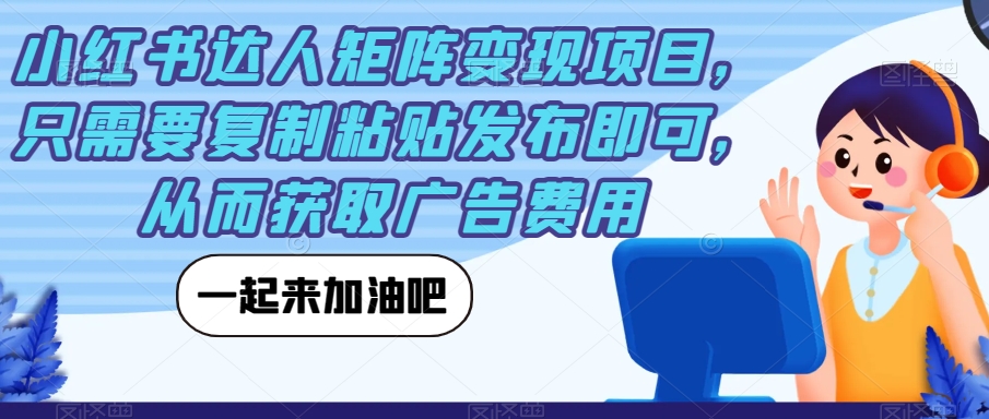 小红书达人矩阵变现项目，只需要复制粘贴发布即可，从而获取广告费用-副业宇宙