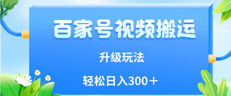 百家号视频搬运新玩法，简单操作，附保姆级教程，小白也可轻松日入300＋【揭秘】-副业宇宙