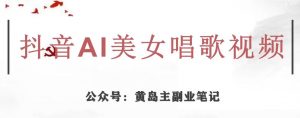 黄岛主·抖音AI美女唱歌视频项目，效果非常不错，涨粉更快-副业宇宙