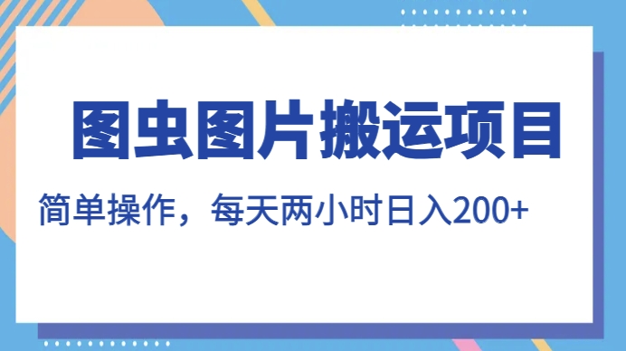 图虫图片搬运项目，简单操作，每天两小时，日入200+【揭秘】-副业宇宙