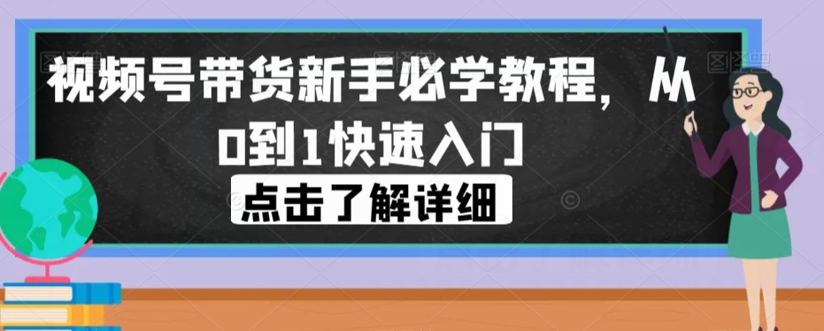 视频号带货新手必学教程，从0到1快速入门-副业宇宙