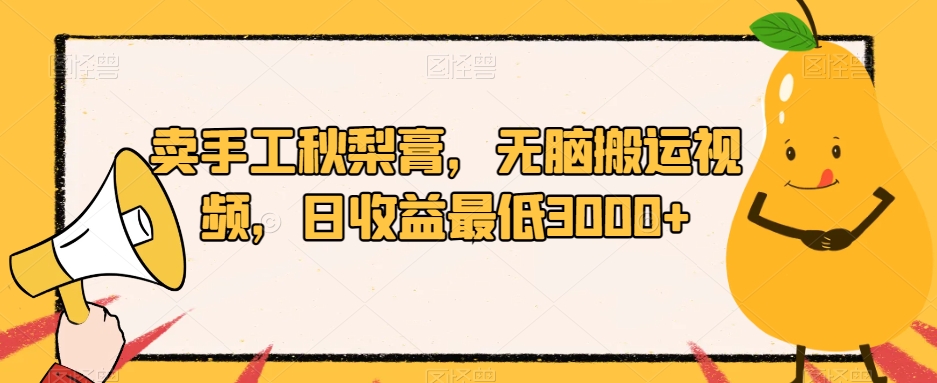 卖手工秋梨膏，无脑搬运视频，日收益最低3000+【揭秘】-副业宇宙