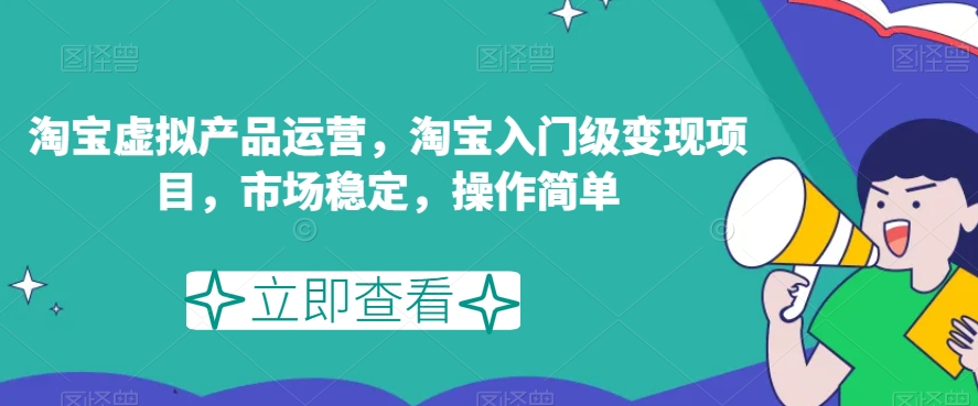 淘宝虚拟产品运营，淘宝入门级变现项目，市场稳定，操作简单-副业宇宙