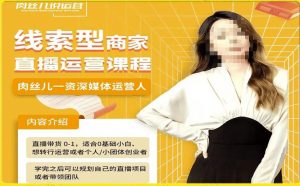 线索型商家小风车直播运营课程，留资直播间直播带货0-1手把手教学，操盘手助力从0-1轻松做-副业宇宙