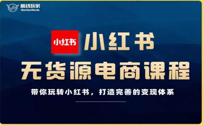 前线玩家-小红书无货源电商，带你玩转小红书，打造完善的变现体系-副业宇宙