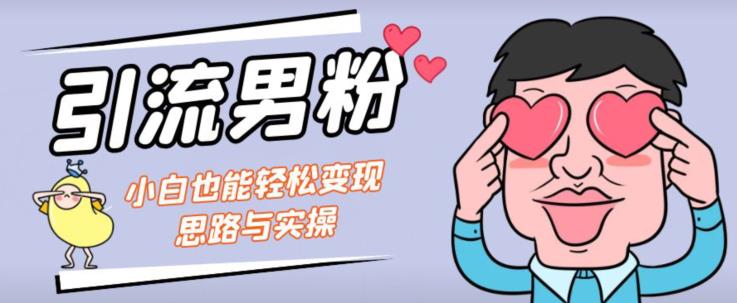 引流男粉+小白也能暴力变现的思路与实操【揭秘】-副业宇宙
