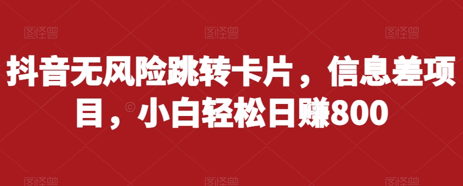 抖音无风险跳转卡片，信息差项目，小白轻松日赚800-副业宇宙