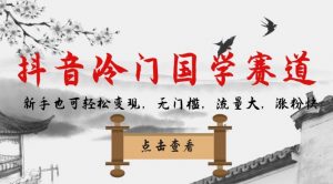 抖音冷门国学赛道，新手也可轻松变现，无门槛，流量大，涨粉快-副业宇宙