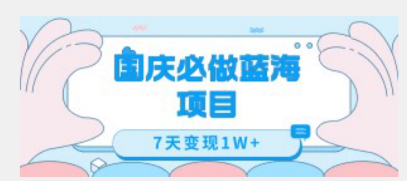 国庆必做蓝海项目7天变现1W+，无需投入任何资金-副业宇宙