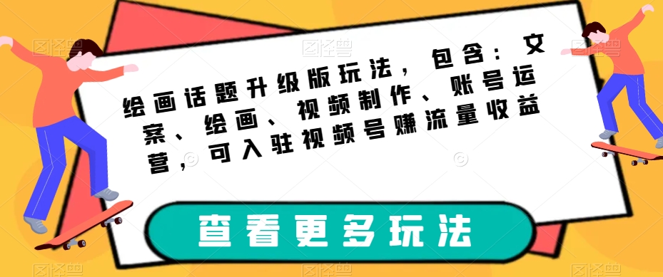绘画话题升级版玩法，包含：文案、绘画、视频制作、账号运营，可入驻视频号赚流量收益-副业宇宙