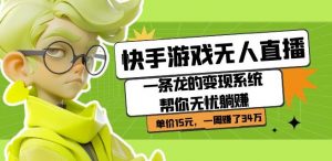 快手游戏无人直播:一条龙的变现系统帮你无忧躺赚单价15元,一周赚了34万-副业宇宙