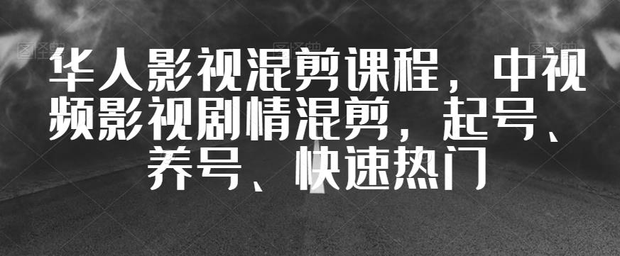 华人影视混剪课程，中视频影视剧情混剪，起号、养号、快速热门-副业宇宙